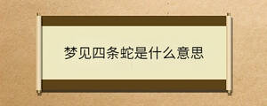 梦见四条蛇是什么意思