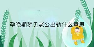 孕晚期梦见老公出轨什么意思