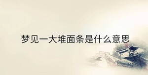 梦见一大堆面条是什么意思