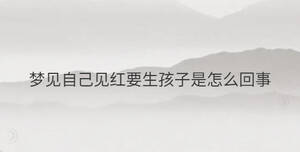 梦见自己见红要生孩子是怎么回事