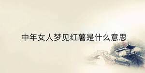 中年女人梦见红薯是什么意思