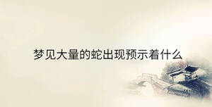 梦见大量的蛇出现预示着什么