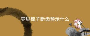 梦见梳子断齿预示什么