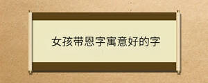 女孩带恩字寓意好的字