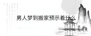 男人梦到搬家预示着什么