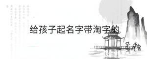 给孩子起名字带淘字的