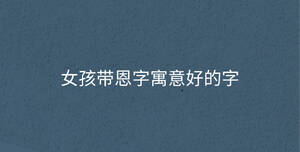 女孩带恩字寓意好的字