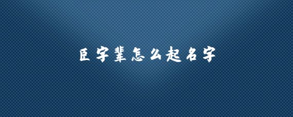 臣字辈怎么起名字